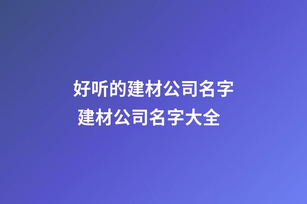 好听的建材公司名字 建材公司名字大全-第1张-公司起名-玄机派
